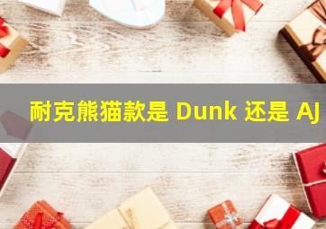 耐克熊猫款是 Dunk 还是 AJ